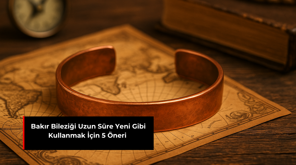 BAKIR BİLEZİĞİ UZUN SÜRE YENİ GİBİ KULLANMAK İÇİN 5 ÖNERİ