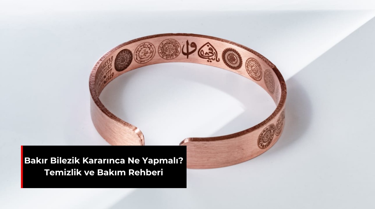 BAKIR BİLEZİK KARARINCA NE YAPMALI? TEMİZLİK VE BAKIM REHBERİ
