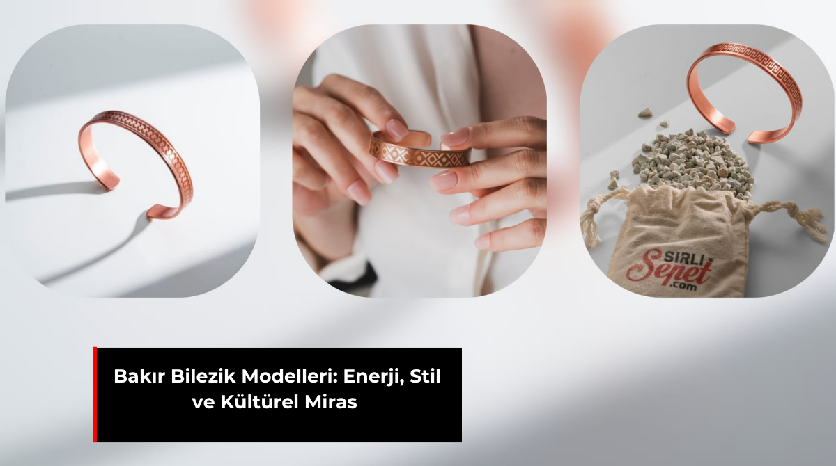 BAKIR BİLEZİK MODELLERİ: ENERJİ, STİL VE KÜLTÜREL MİRAS