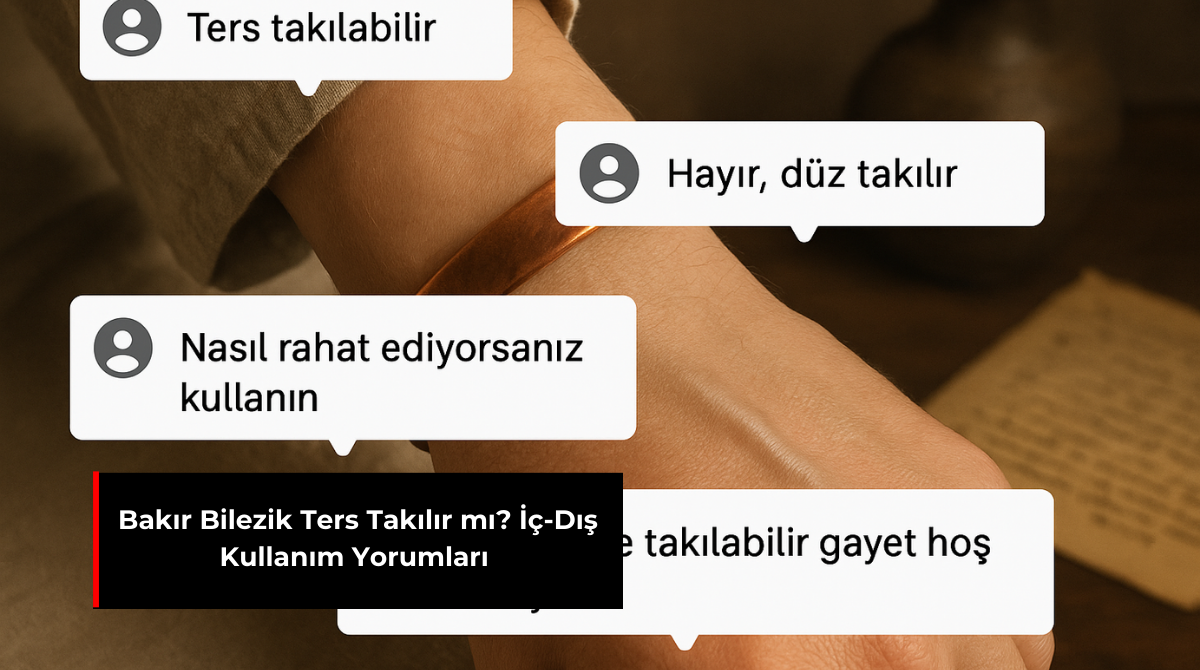 BAKIR BİLEZİK TERS TAKILIR MI? İÇ-DIŞ KULLANIM YORUMLARI