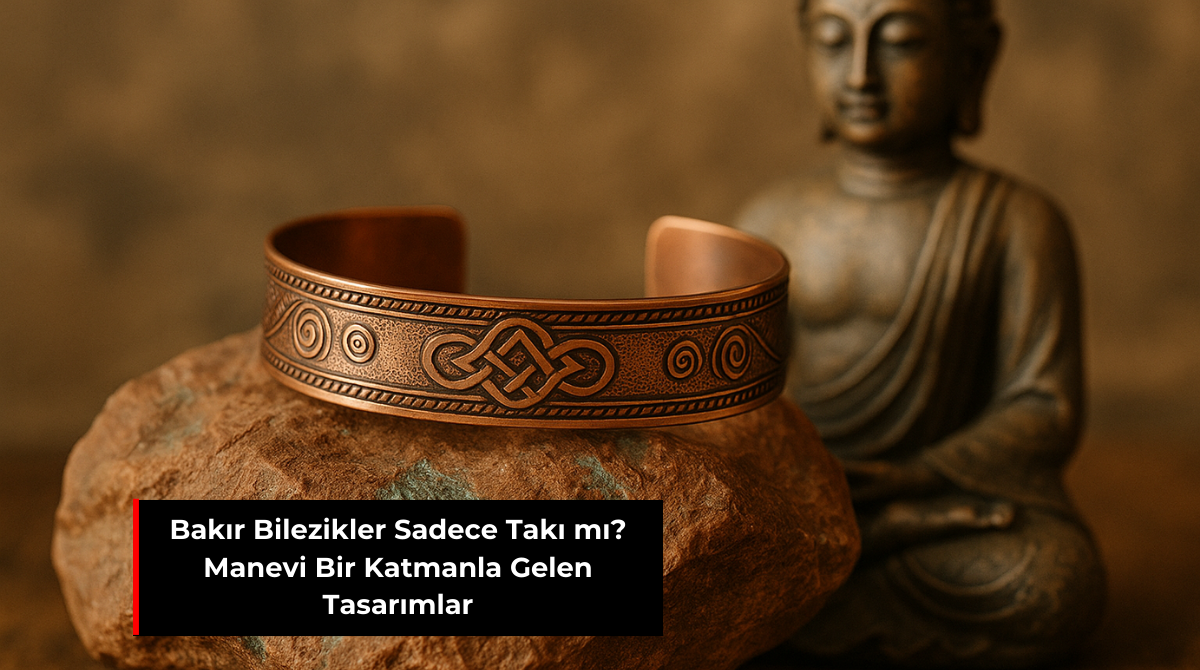 BAKIR BİLEZİKLER SADECE TAKI MI? MANEVİ BİR KATMANLA GELEN TASARIMLAR
