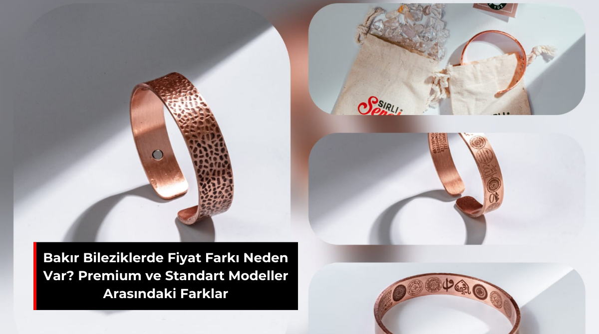 BAKIR BİLEZİKLERDE FİYAT FARKI NEDEN VAR? PREMIUM VE STANDART MODELLER ARASINDAKİ FARKLAR