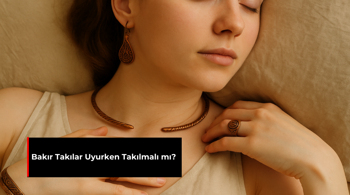 BAKIR TAKILAR UYURKEN TAKILMALI MI?