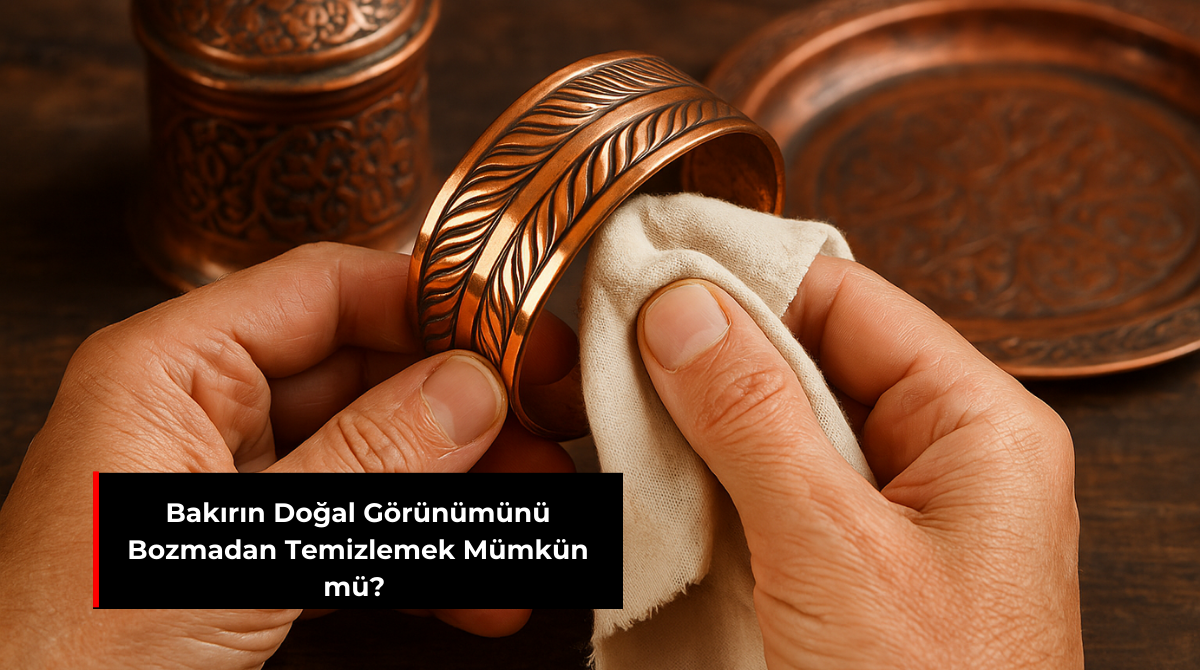 BAKIRIN DOĞAL GÖRÜNÜMÜNÜ BOZMADAN TEMİZLEMEK MÜMKÜN MÜ?