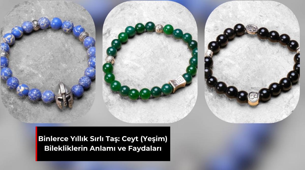 BİNLERCE YILLIK SIRLI TAŞ: CEYT (YEŞİM) BİLEKLİKLERİN ANLAMI VE FAYDALARI