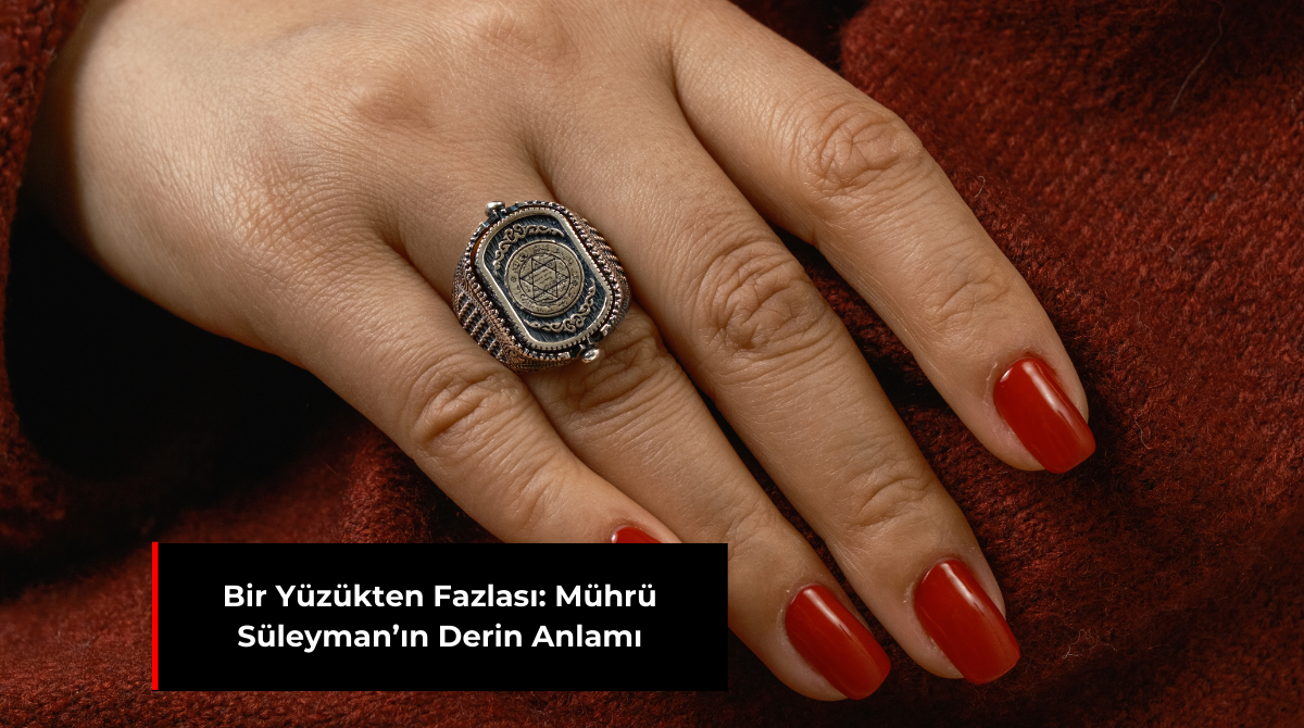 BİR YÜZÜKTEN FAZLASI: MÜHRÜ SÜLEYMAN’IN DERİN ANLAMI