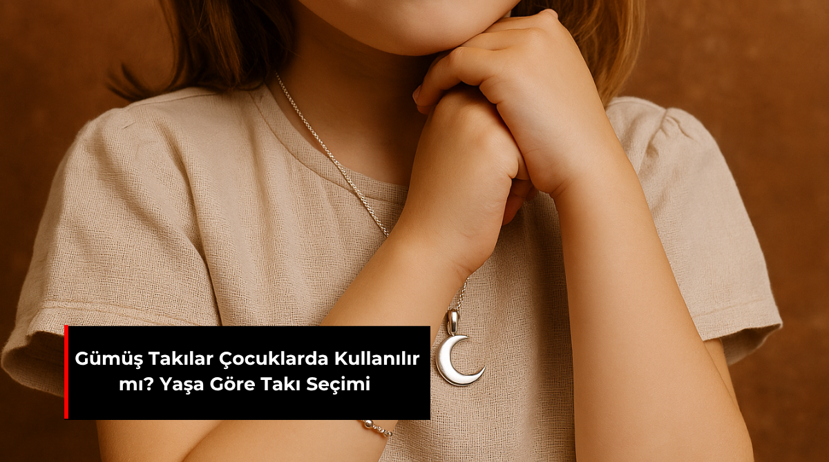GÜMÜŞ TAKILAR ÇOCUKLARDA KULLANILIR MI? YAŞA GÖRE TAKI SEÇİMİ