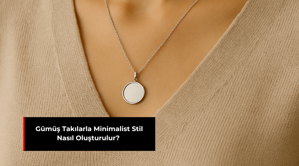 GÜMÜŞ TAKILARLA MİNİMALİST STİL NASIL OLUŞTURULUR?