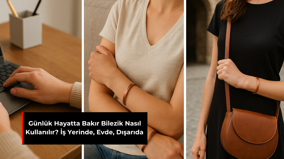 GÜNLÜK HAYATTA BAKIR BİLEZİK NASIL KULLANILIR? İŞ YERİNDE, EVDE, DIŞARIDA