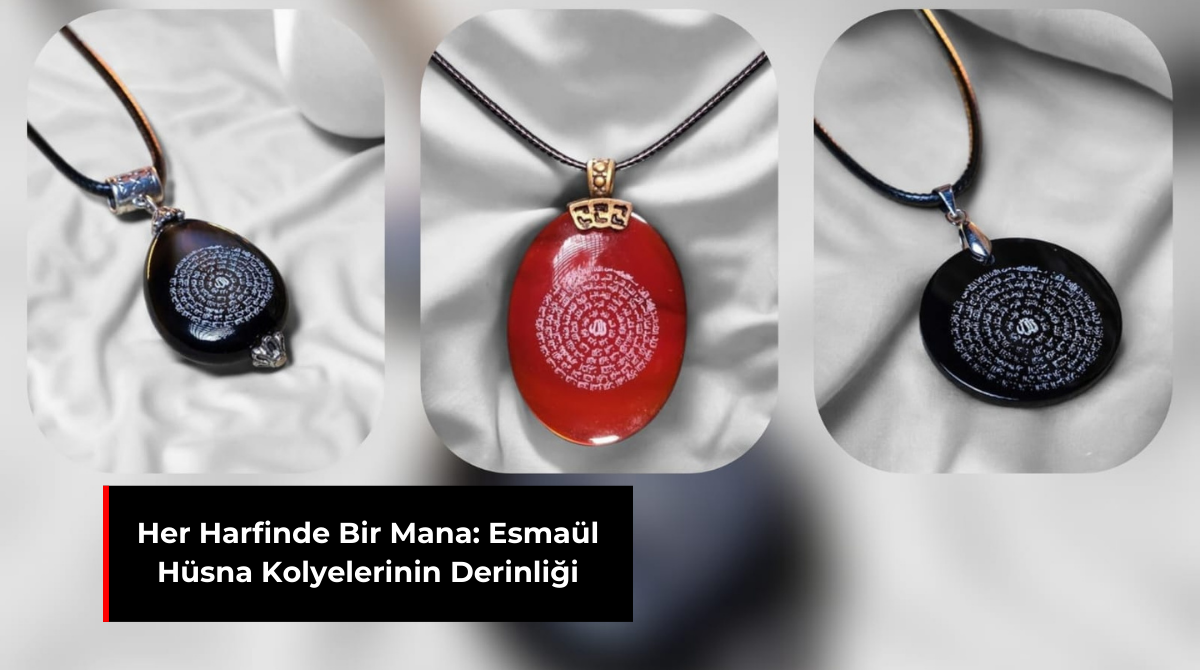 HER HARFİNDE BİR MANA: ESMAÜL HÜSNA KOLYELERİNİN DERİNLİĞİ