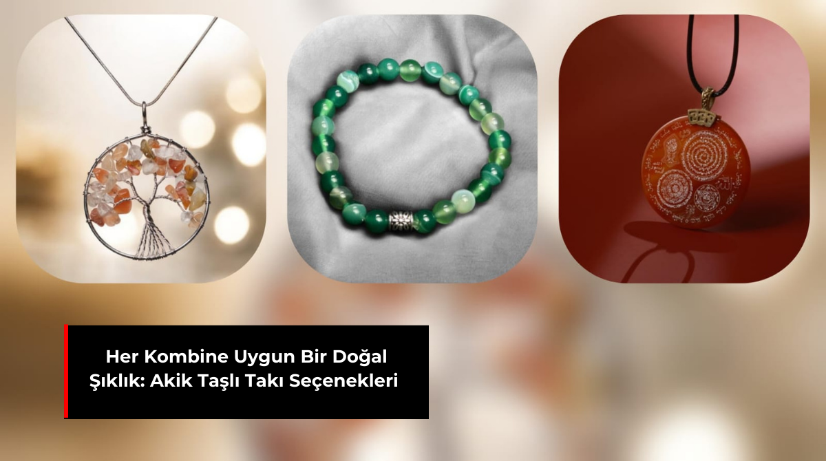 HER KOMBİNE UYGUN BİR DOĞAL ŞIKLIK: AKİK TAŞLI TAKI SEÇENEKLERİ