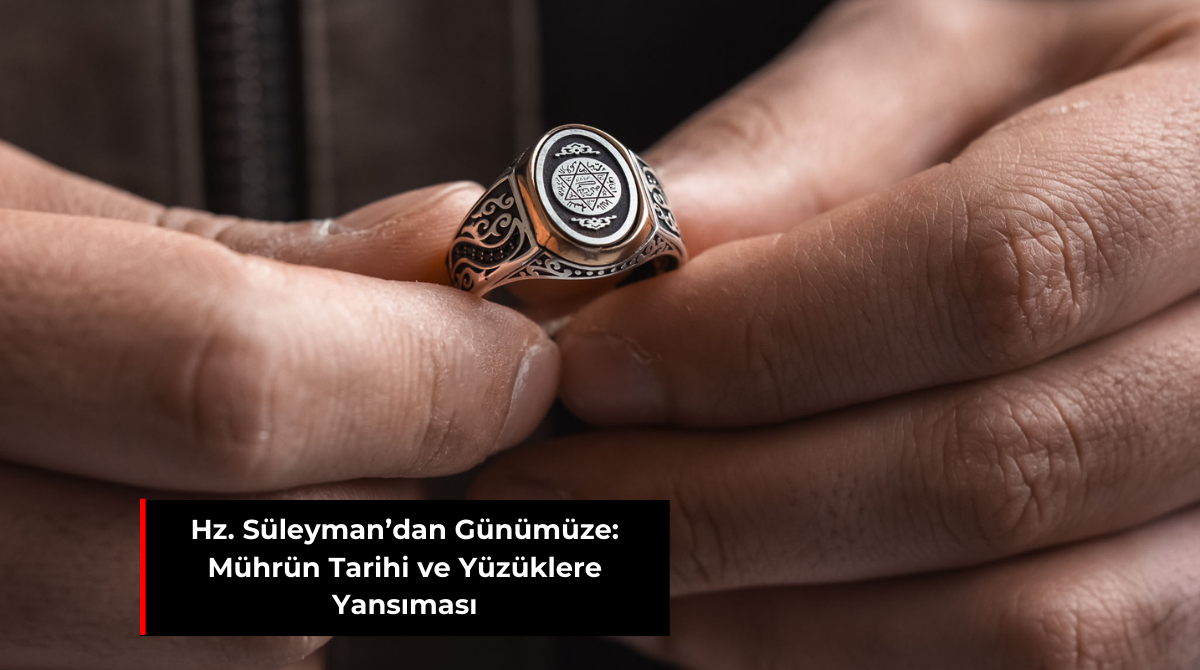 HZ. SÜLEYMAN’DAN GÜNÜMÜZE: MÜHRÜN TARİHİ VE YÜZÜKLERE YANSIMASI