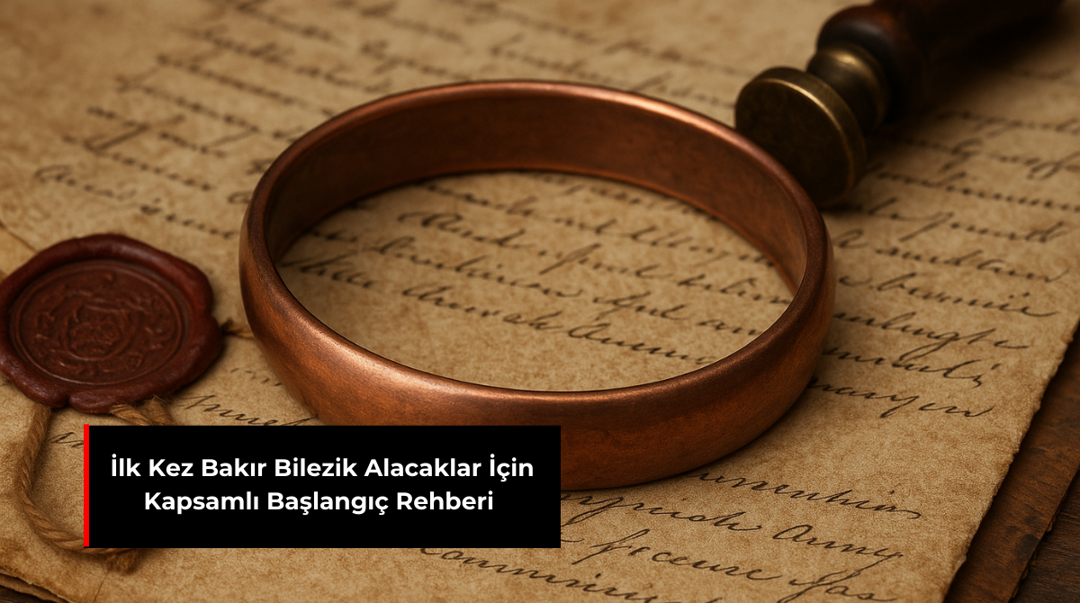 İLK KEZ BAKIR BİLEZİK ALACAKLAR İÇİN KAPSAMLI BAŞLANGIÇ REHBERİ
