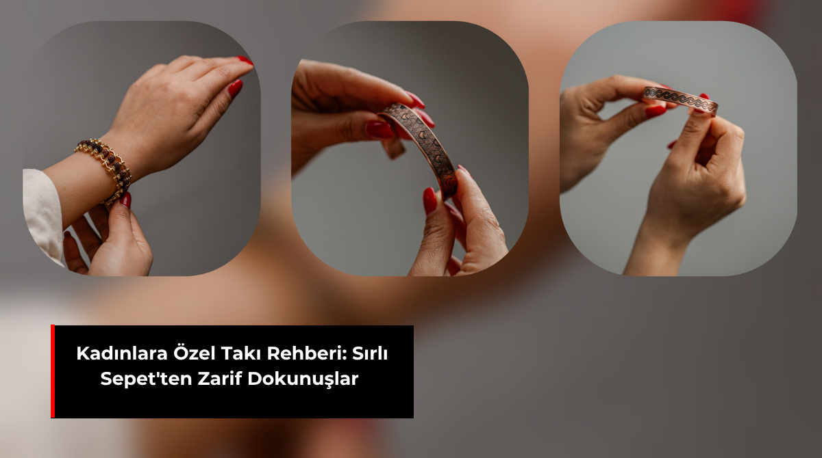 KADINLARA ÖZEL TAKI REHBERİ: SIRLI SEPET'TEN ZARİF DOKUNUŞLAR