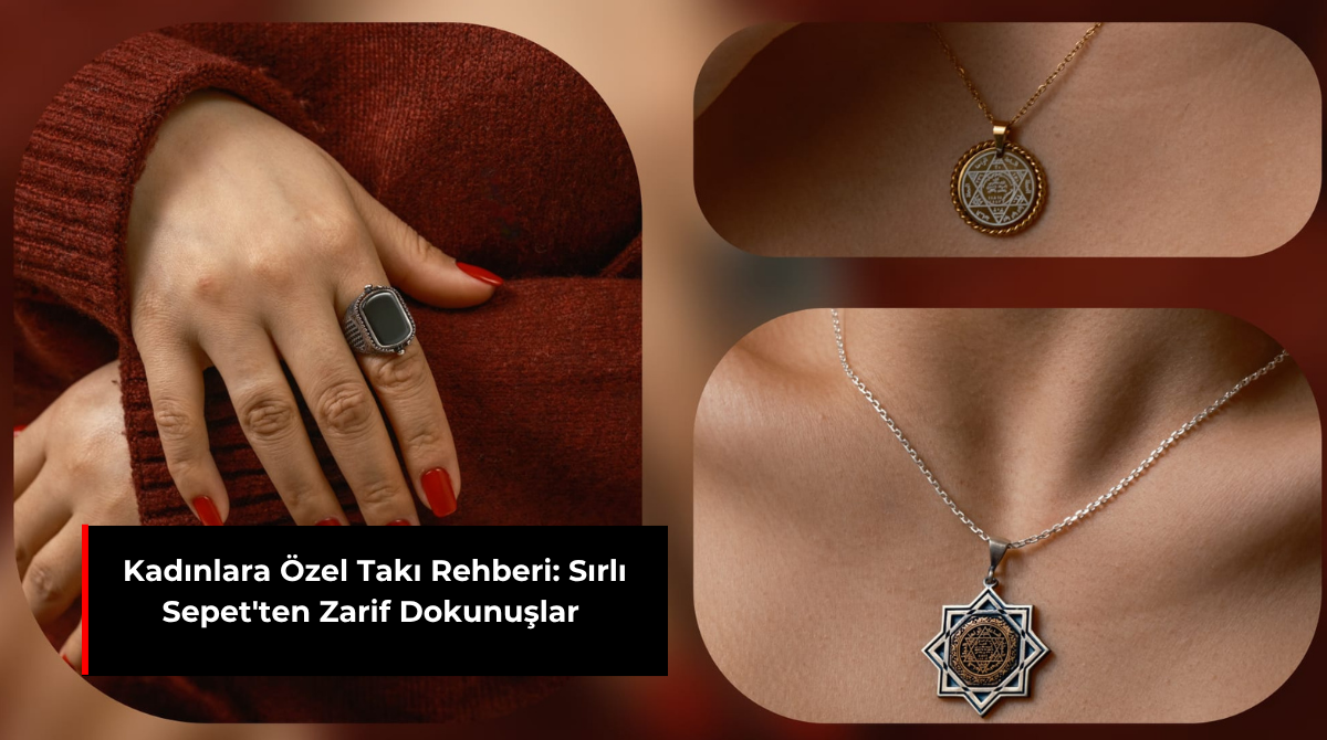 KADINLARA ÖZEL TAKI REHBERİ: SIRLI SEPET'TEN ZARİF DOKUNUŞLAR