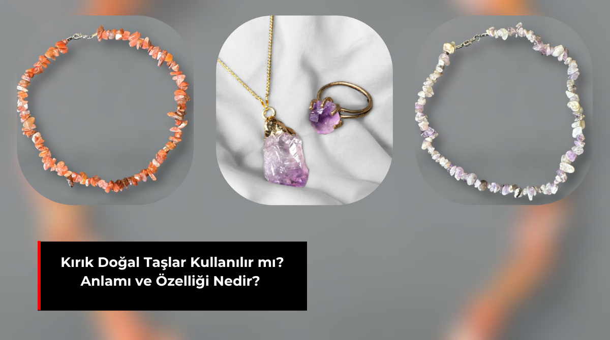 KIRIK DOĞAL TAŞLAR KULLANILIR MI? ANLAMI VE ÖZELLİĞİ NEDİR?