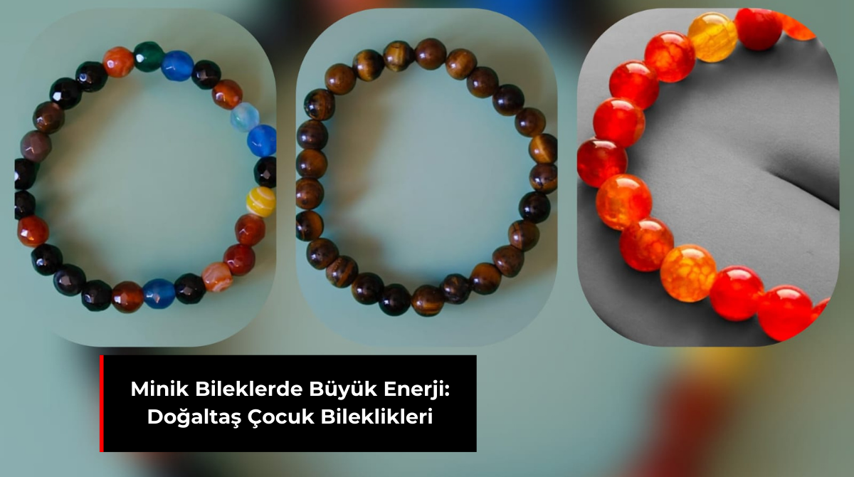 MİNİK BİLEKLERDE BÜYÜK ENERJİ: DOĞALTAŞ ÇOCUK BİLEKLİKLERİ