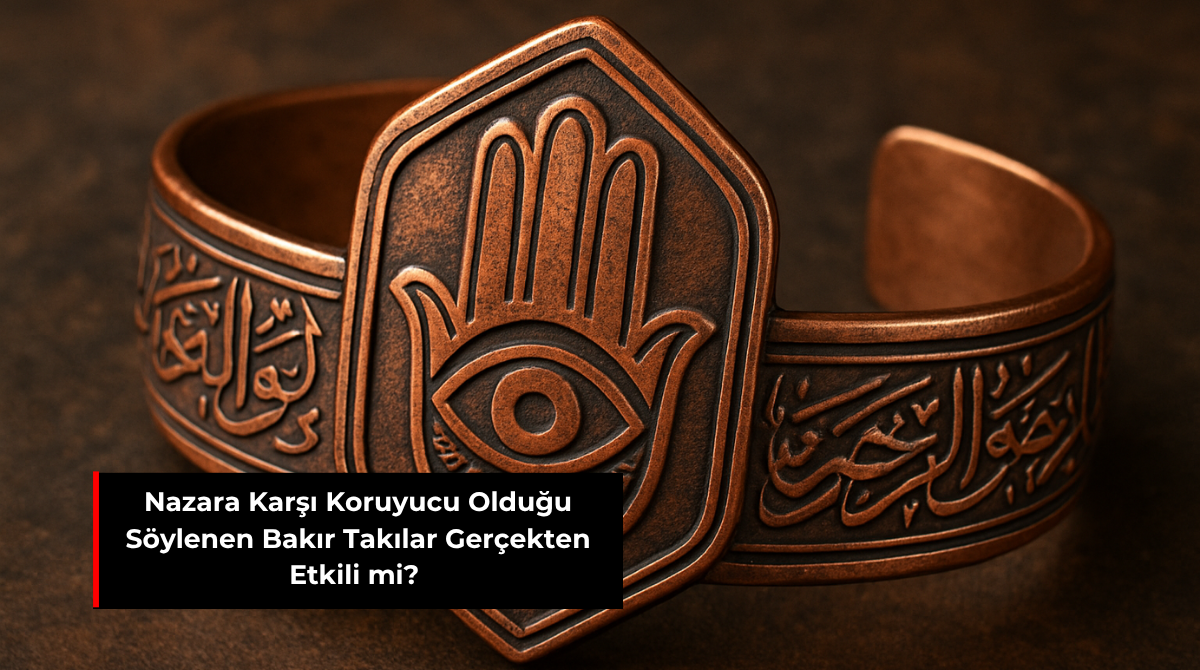 NAZARA KARŞI KORUYUCU OLDUĞU SÖYLENEN BAKIR TAKILAR GERÇEKTEN ETKİLİ Mİ?