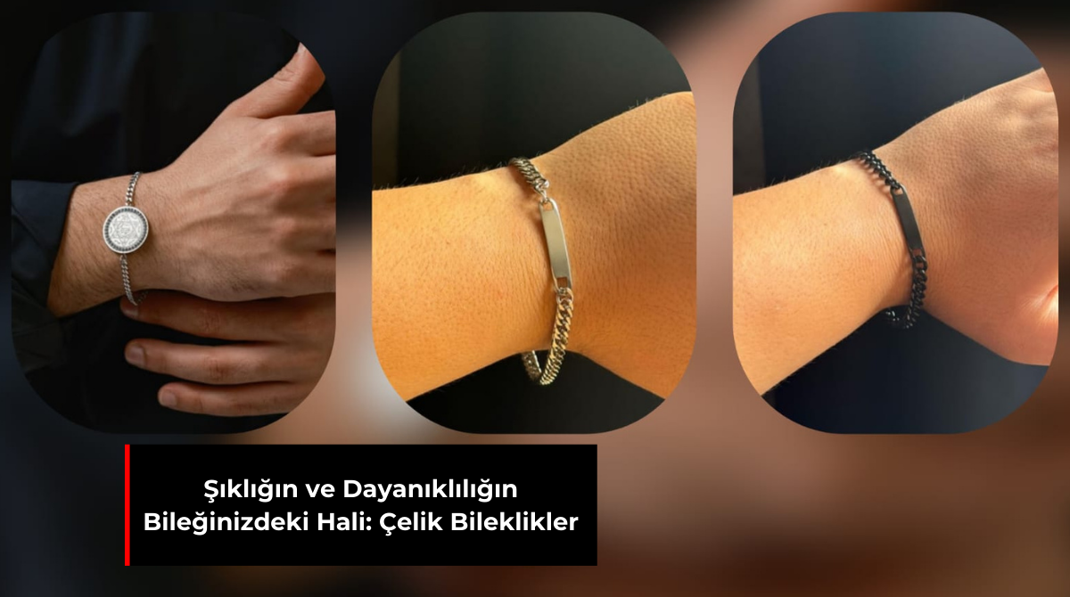 ŞIKLIĞIN VE DAYANIKLILIĞIN BİLEĞİNİZDEKİ HALİ: ÇELİK BİLEKLİKLER