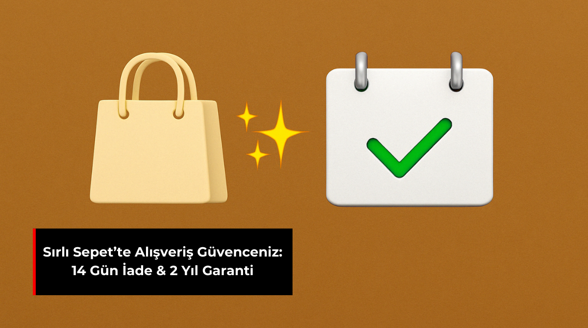 SIRLI SEPET’TE ALIŞVERİŞ GÜVENCENİZ: 14 GÜN İADE & 2 YIL GARANTİ