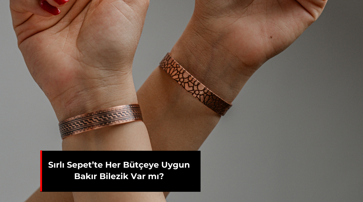 SIRLI SEPET’TE HER BÜTÇEYE UYGUN BAKIR BİLEZİK VAR MI?
