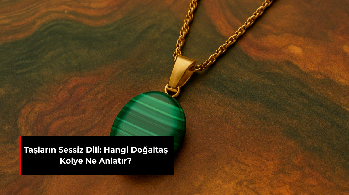 TAŞLARIN SESSİZ DİLİ: HANGİ DOĞALTAŞ KOLYE NE ANLATIR?