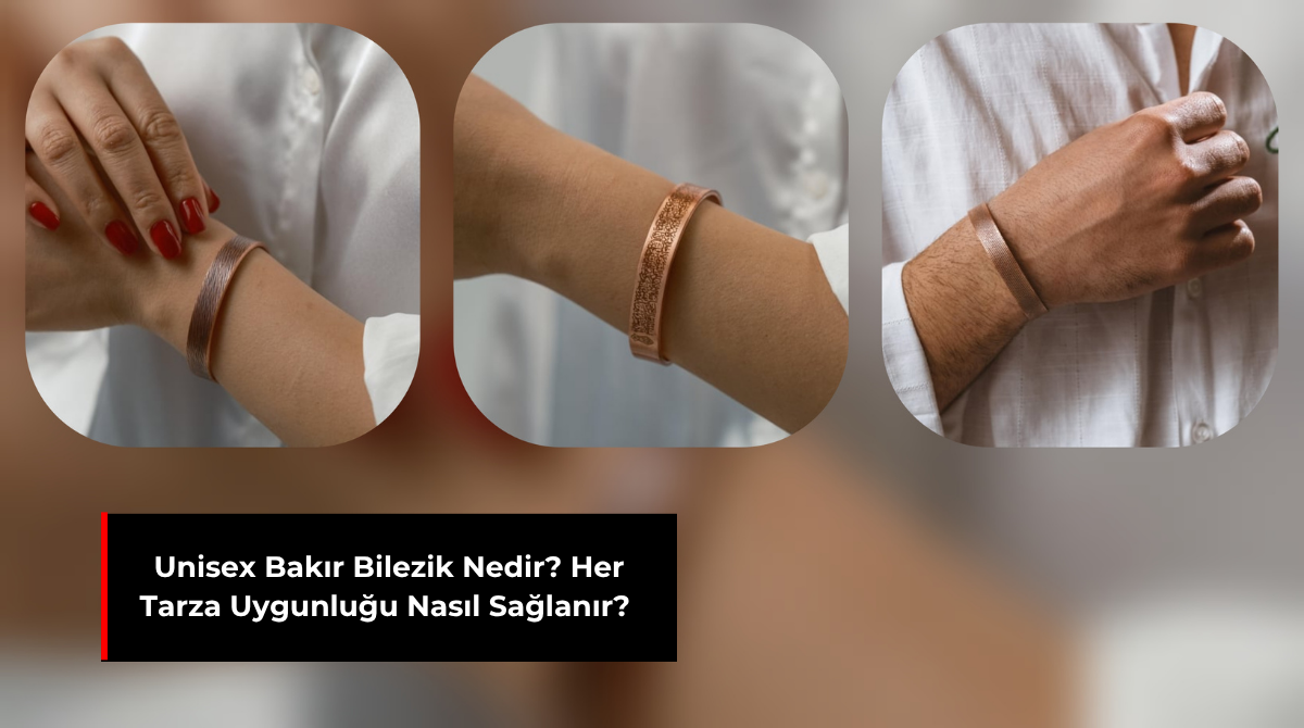 UNİSEX BAKIR BİLEZİK NEDİR? HER TARZA UYGUNLUĞU NASIL SAĞLANIR?