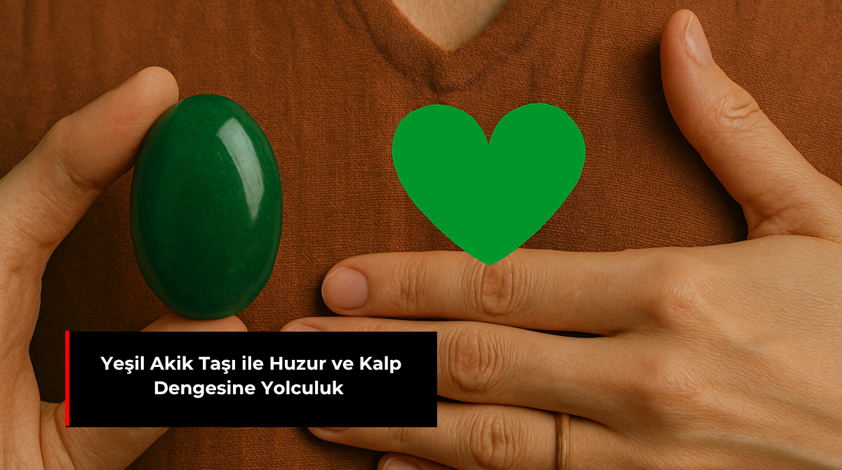 YEŞİL AKİK TAŞI İLE HUZUR VE KALP DENGESİNE YOLCULUK
