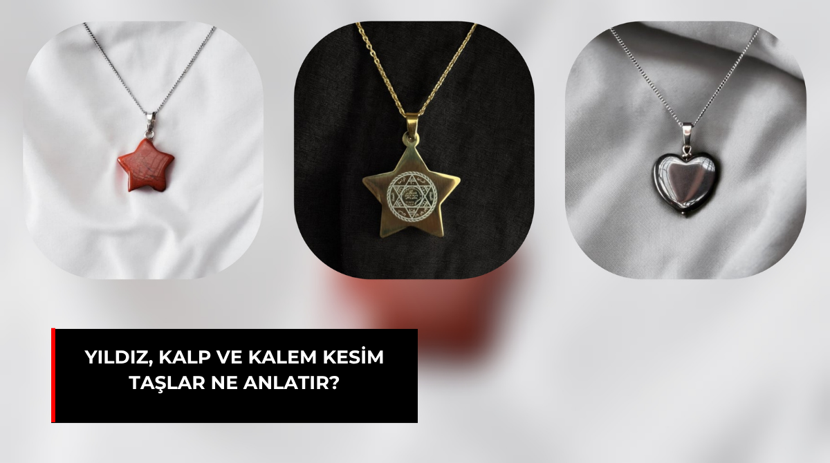 YILDIZ, KALP VE KALEM KESİM TAŞLAR NE ANLATIR?