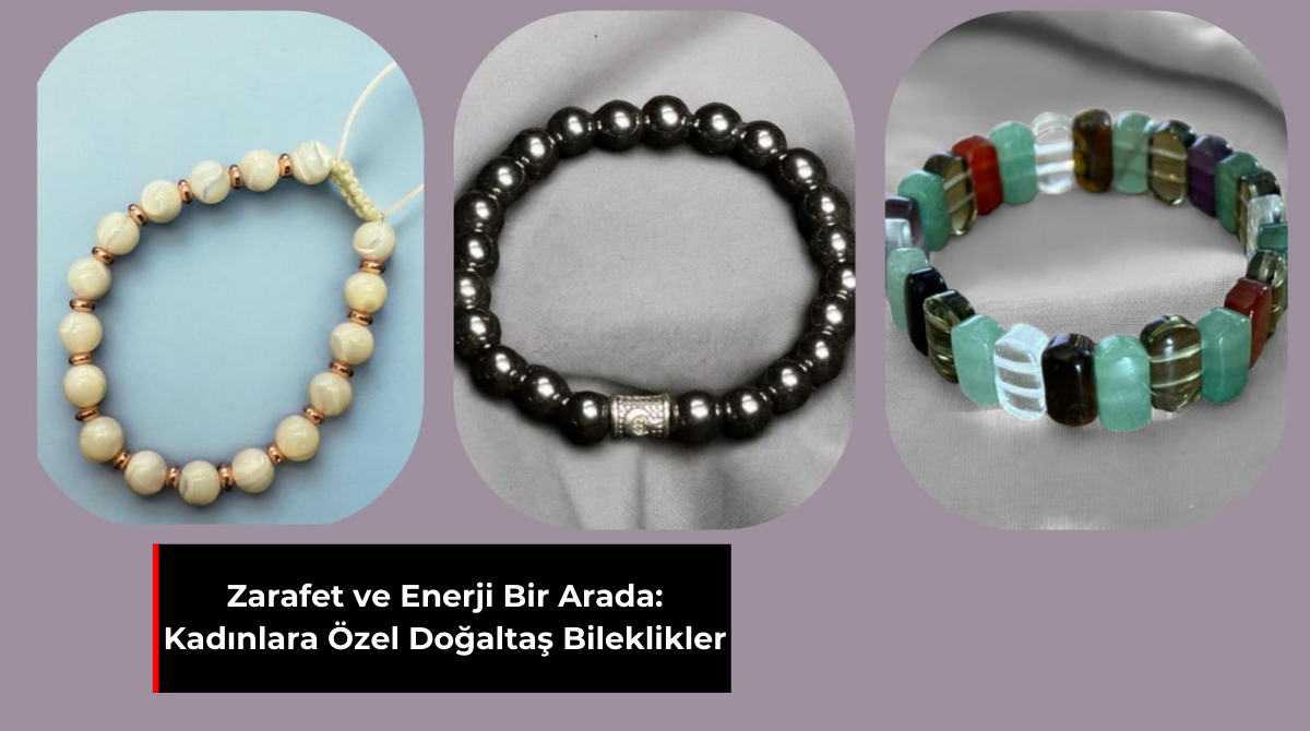 ZARAFET VE ENERJİ BİR ARADA: KADINLARA ÖZEL DOĞALTAŞ BİLEKLİKLER