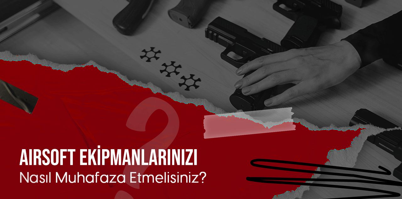 Airsoft Ekipmanlarınızı Nasıl Muhafaza Etmelisiniz?