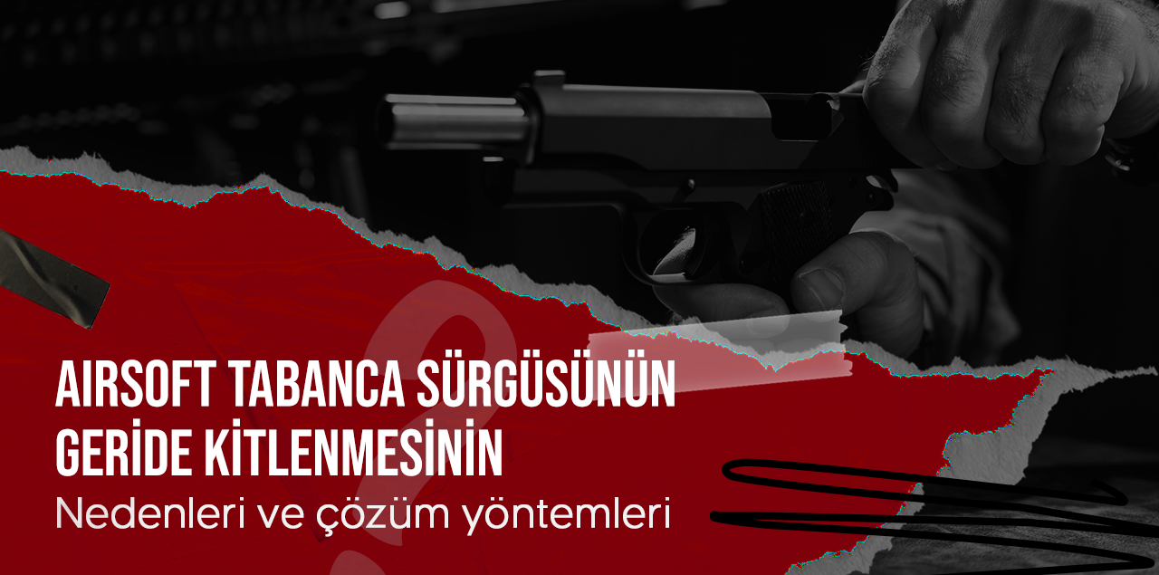 Airsoft Tabanca Sürgüsünün Geride Kilitlenmesinin Nedenleri ve Çözüm Yöntemleri