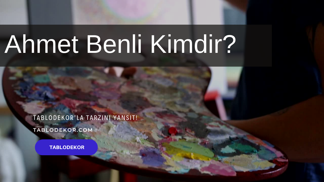 Ahmet Benli kimdir, Ahmet Benli eserleri, Ahmet Benli ressam, reprodüksiyon yağlı boya tablo, tablodekor, tablodekor.com, kanvas tablo
