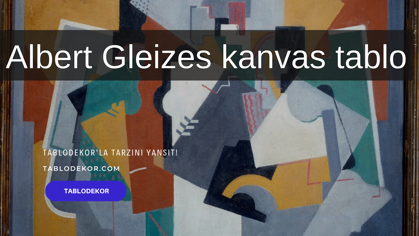 Albert Gleizes kimdir, Albert Gleizes hayatı, Albert Gleizes eserleri, reprodüksiyon yağlı boya tablo, tablodekor, tablodekor.com, kanvas tablo