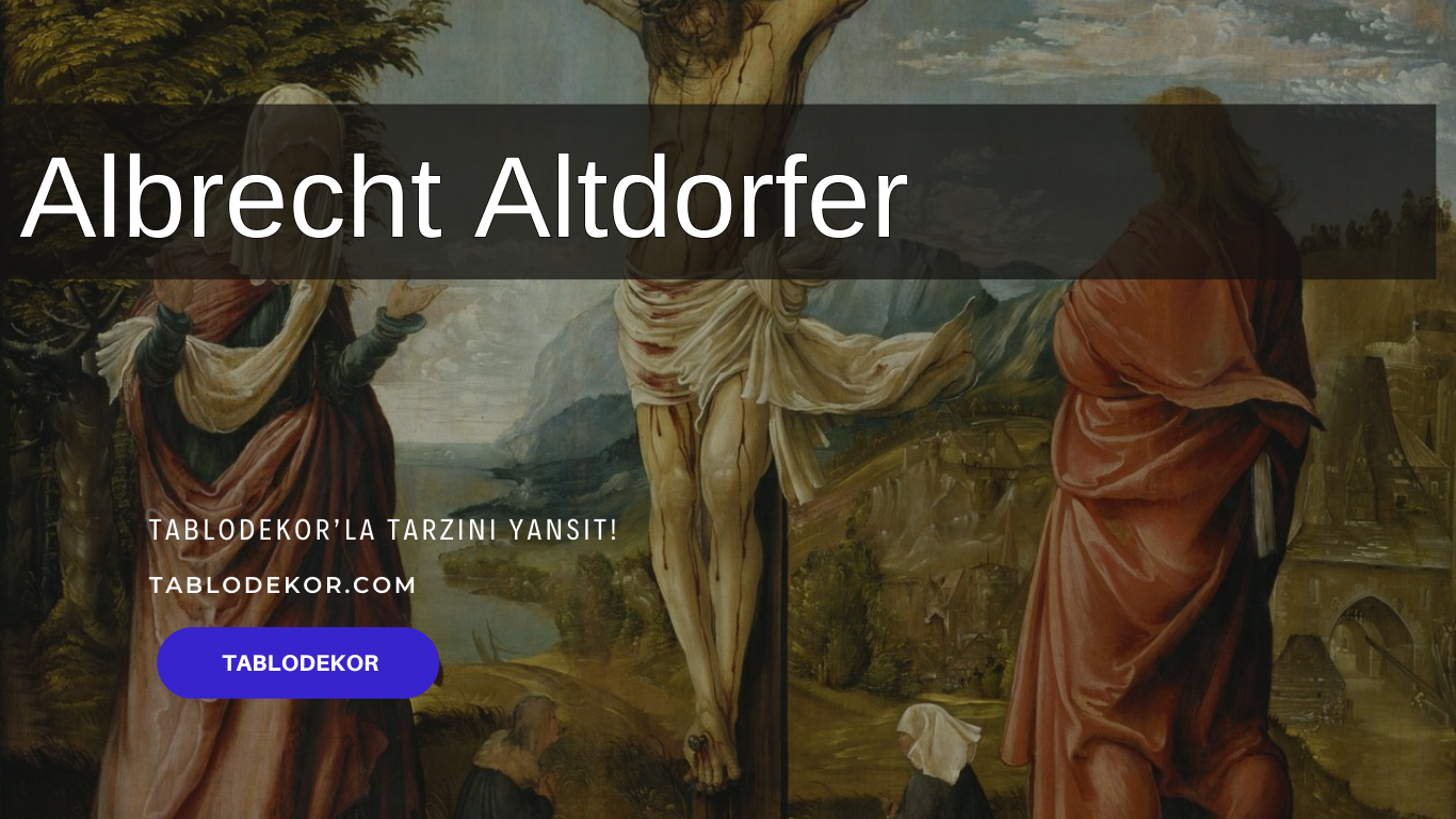 Albrecht Altdorfer kimdir, Albrecht Altdorfer hayatı, Albrecht Altdorfer eserleri, reprodüksiyon yağlı boya tablo, tablodekor, tablodekor.com, kanvas tablo