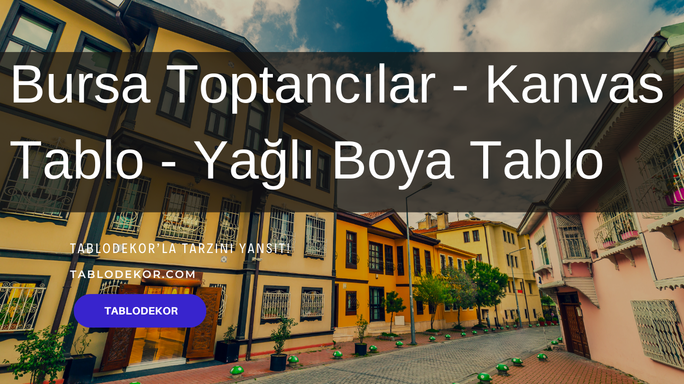 Bursa toptancılar, Bursa toptan ticaret, Bursa toptan tablo, Bursa kanvas tablo, toptan kanvas baskı, toptan kanvas tablo, yağlı boya tablo, tablodekor, tablodekor.com