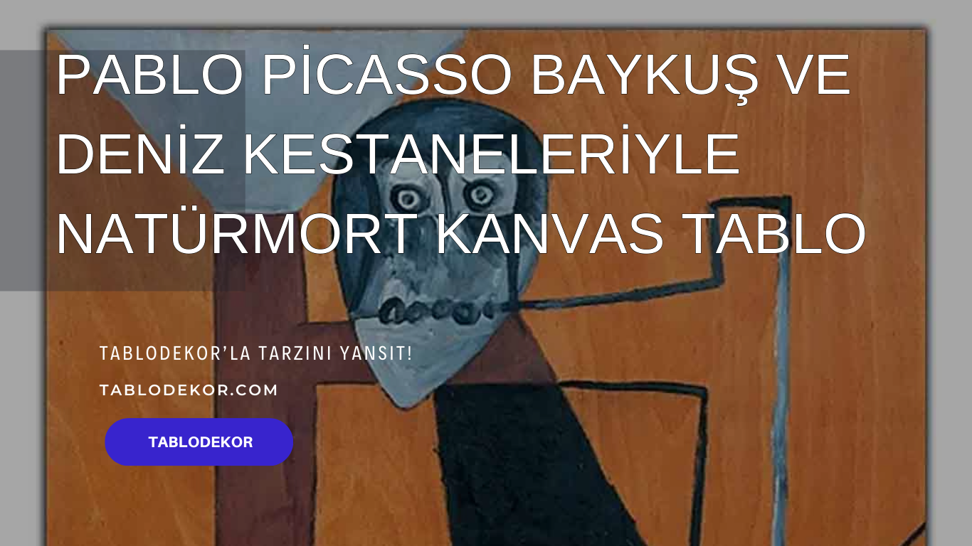 PABLO PİCASSO, Natürmort Nedir?, Pablo Picasso Kanvas Tablo, Natürmort Örnekleri, Natürmort Karakalem Hakkında, Baykuş ve Deniz Kestaneleriyle Natürmort, KANVAS TABLO, tablodekor.com, tablodekor