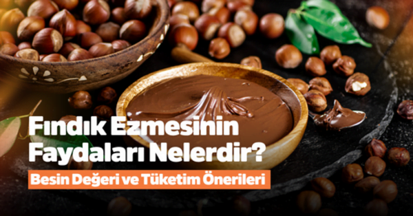 Fındık Ezmesinin Faydaları Nelerdir? Besin Değeri ve Tüketim Önerileri