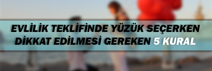 Evlilik Teklifinde Yüzük Seçerken Dikkat Edilmesi Gereken 5 Kural