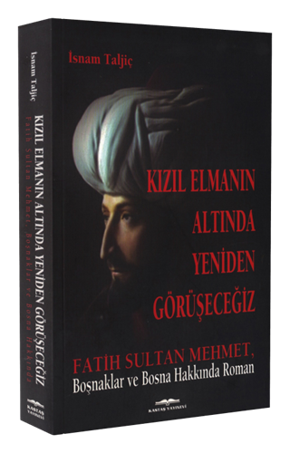 Kızıl Elmanın Altında Yeniden Görüşeceğiz Fatih Sultan Mehmet, Boşnaklar ve Bosna Hakkında Roman