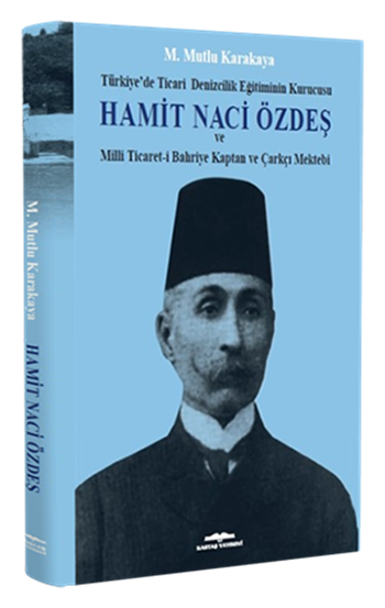 Hamit Naci Özdeş Türkiye'de Ticari Denizcilik Eğitiminin Kurucusu ve Milli Ticaret-i Bahriye Kaptan ve Çarkçı Mektebi
