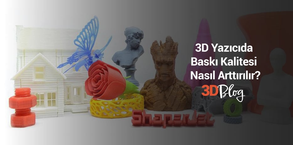 3D Yazıcıda Baskı Kalitesi Nasıl Arttırılır?