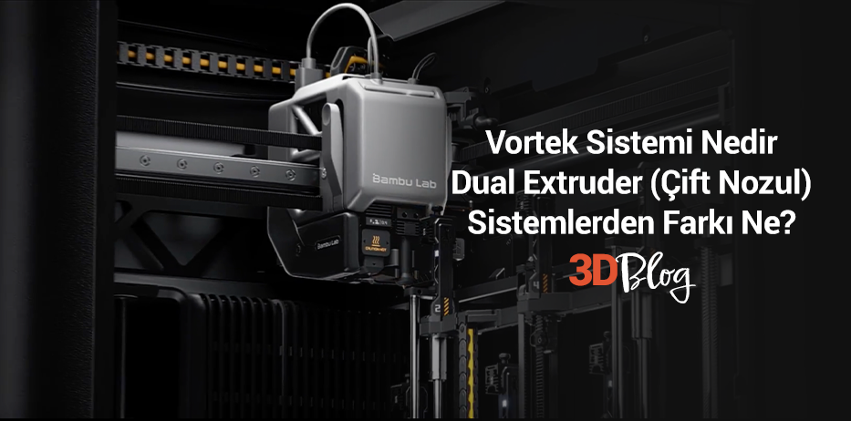 Vortek Sistemi Nedir? Dual Extruder (Çift Nozul) Sistemlerden Farkı Ne?