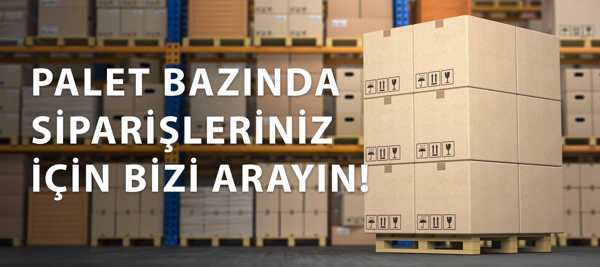 Palet bazlı siparişleriniz için bizi arayın