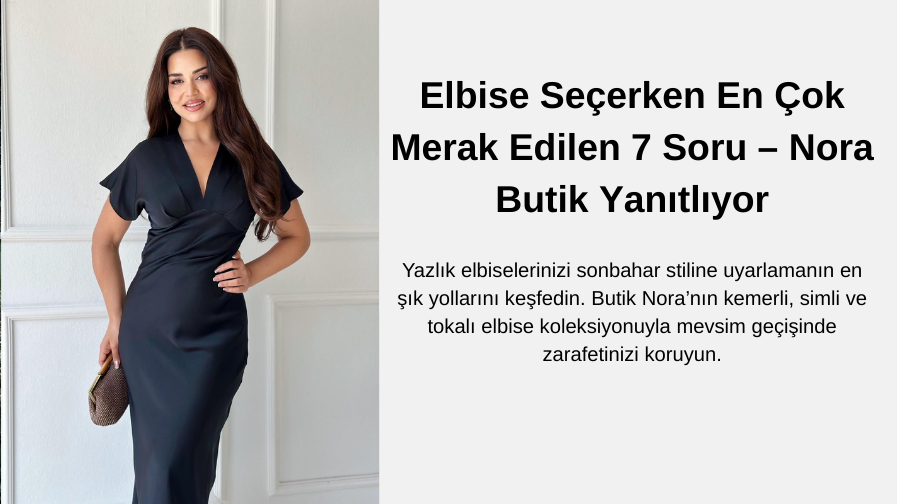 Yaz Elbisesinden Sonbahara Geçiş Rehberi – Butik Nora ile Mevsim Şıklığı