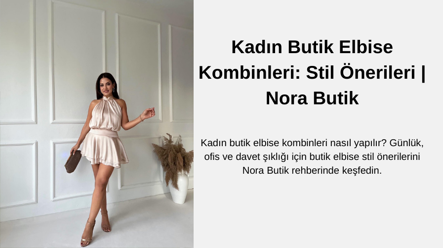 Kadın Butik Elbise Kombinleri: Stil Önerileri | Nora Butik