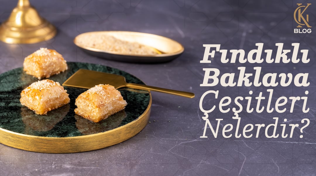 Fındıklı Baklava Çeşitleri Nelerdir? Gelenekten Günümüze Fındığın Yolculuğu