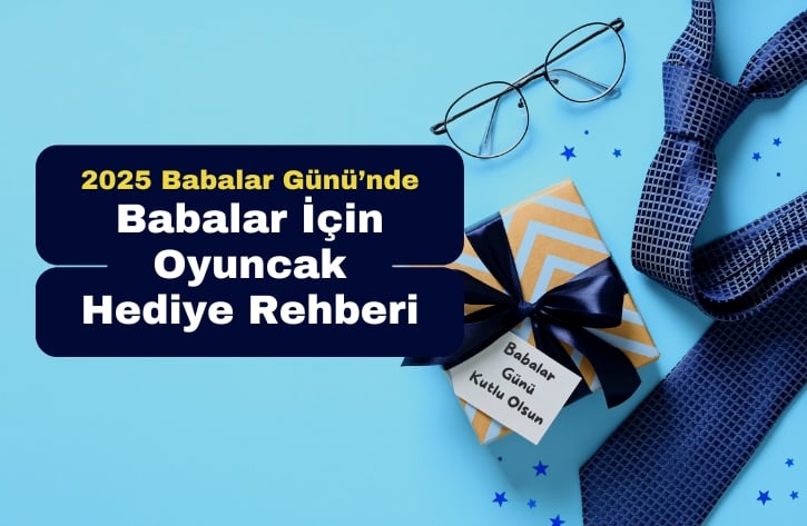 Babalar Günü İçin Oyuncak Hediye Rehberi