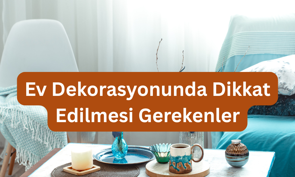 Ev dekorasyonunda dikkat edilmesi gerekenler