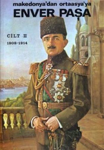 Enver Paşa 2. Cilt 1908-1914 Makedonya’dan Ortaasya’ya
